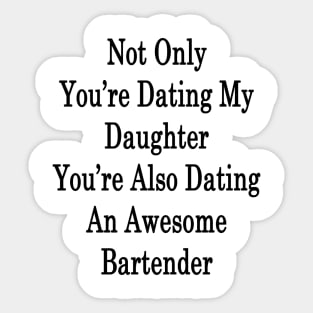 Not Only You're Dating My Daughter You're Also Dating An Awesome Bartender Sticker